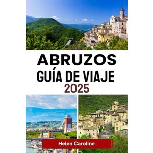 Caroline, Helen ABRUZOS Guía de viaje 2025: Descubra montañas salvajes, pueblos costeros y tradiciones atemporales en la joya oculta de Italia. Caroline, Helen ABRUZOS Guía de viaje 2025: Descubra montañas salvajes, pueblos costeros y tradiciones atemporales en la joya oculta de Italia.