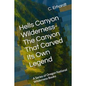 Erhardt, C. Hells Canyon Wilderness- The Canyon That Carved Its Own Legend: A Series of Oregon National Wilderness Books Erhardt, C. Hells Canyon Wilderness- The Canyon That Carved Its Own Legend: A Series of Oregon National Wilderness Books