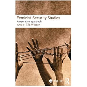Wibben, Annick T. R. Feminist Security Studies: A Narrative Approach (PRIO New Security Studies) Wibben, Annick T. R. Feminist Security Studies: A Narrative Approach (PRIO New Security Studies)