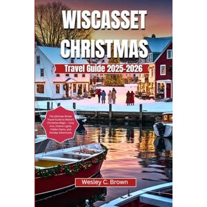 Brown, Wesley C. WISCASSET Christmas Travel Guide 2025-2026: The Ultimate Winter Travel Guide to Maine’s Christmas Magic – Cozy Inns, Festive Lights, Hidden Gems, and Holiday Adventures Brown, Wesley C. WISCASSET Christmas Travel Guide 2025-2026: The Ultimate Winter Travel Guide to Maine’s Christmas Magic – Cozy Inns, Festive Lights, Hidden Gems, and Holiday Adventures