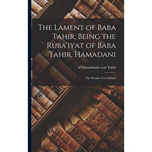 Of Hamadanth Cent, Tahir The Lament of Baba Tahir; Being the Ruba'iyat of Baba Tahir, Hamadani: The Persian Text Edition Of Hamadanth Cent, Tahir The Lament of Baba Tahir; Being the Ruba'iyat of Baba Tahir, Hamadani: The Persian Text Edition