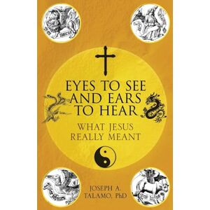 Talamo, Joseph A. Eyes to See and Ears to Hear: What Jesus Really Meant Talamo, Joseph A. Eyes to See and Ears to Hear: What Jesus Really Meant