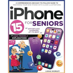 Worley, Lukas iPhone 15 for Seniors: A Comprehensive and Easy-to-Follow Guide to Mastering Your New iPhone with Clear Illustrations and User-Friendly Explanations. Effortless Learning at Its Best Worley, Lukas iPhone 15 for Seniors: A Comprehensive and Easy-to-Follow Guide to Mastering Your New iPhone with Clear Illustrations and User-Friendly Explanations. Effortless Learning at Its Best
