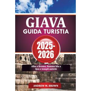 BROWN, ANDREW M. GIAVA GUIDA TURISTIA 2025-2026: Alba a Bromo, fiamme blu a Ijen e templi antichi BROWN, ANDREW M. GIAVA GUIDA TURISTIA 2025-2026: Alba a Bromo, fiamme blu a Ijen e templi antichi