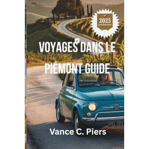 Piers, Vance C. VOYAGES DANS LE PIÉMONT GUIDE 2025: «Découvrez le riche patrimoine et les paysages à couper le souffle de l'Italie Piers, Vance C. VOYAGES DANS LE PIÉMONT GUIDE 2025: «Découvrez le riche patrimoine et les paysages à couper le souffle de l'Italie