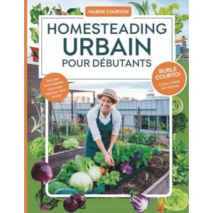 Courtois, Valérie Homesteading urbain pour débutants: Un guide simple pour démarrer votre ferme urbaine, cultiver des aliments naturellement, devenir autonome et vivre une vie plus saine et durable en ville Courtois, Valérie Homesteading urbain pour débutants: Un guide simple pour démarrer votre ferme urbaine, cultiver des aliments naturellement, devenir autonome et vivre une vie plus saine et durable en ville