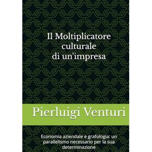 Venturi, Pierluigi Il Moltiplicatore culturale di un'impresa: Economia aziendale e grafologia: un parallelismo necessario per la sua determinazione Venturi, Pierluigi Il Moltiplicatore culturale di un'impresa: Economia aziendale e grafologia: un parallelismo necessario per la sua determinazione