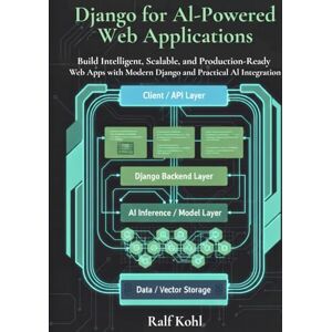 Kohl, Ralf Django for AI-Powered Web Applications: Build Intelligent, Scalable, and Production-Ready Web Apps with Modern Django and Practical AI Integration Kohl, Ralf Django for AI-Powered Web Applications: Build Intelligent, Scalable, and Production-Ready Web Apps with Modern Django and Practical AI Integration
