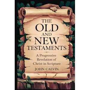Calvin, John The Old and New Testaments: A Progressive Revelation of Christ in Scripture (Grapevine Press) Calvin, John The Old and New Testaments: A Progressive Revelation of Christ in Scripture (Grapevine Press)
