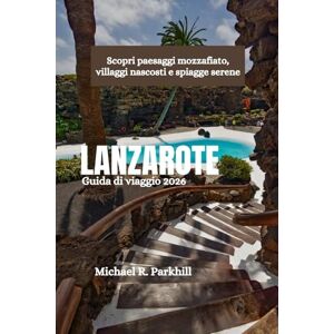 Parkhill, Michael R. LANZAROTE Guida di viaggio 2026: Scopri paesaggi mozzafiato, villaggi nascosti e spiagge serene Parkhill, Michael R. LANZAROTE Guida di viaggio 2026: Scopri paesaggi mozzafiato, villaggi nascosti e spiagge serene