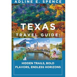E. Spence, Adline Texas Travel Guide:: Hidden Trails, Bold Flavors, Endless Horizons E. Spence, Adline Texas Travel Guide:: Hidden Trails, Bold Flavors, Endless Horizons