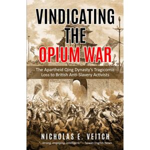 Veitch, Nicholas E. Vindicating the Opium War: The Apartheid Qing Dynasty's Tragicomic Loss to British Anti-Slavery Activists Veitch, Nicholas E. Vindicating the Opium War: The Apartheid Qing Dynasty's Tragicomic Loss to British Anti-Slavery Activists