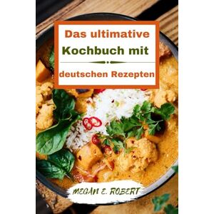 ROBERT, MEGAN E. DAS ULTIMATIVE KOCHBUCH MIT DEUTSCHEN REZEPTEN: 110 Traditionelle und köstliche Gerichte aus ganz Deutschland ROBERT, MEGAN E. DAS ULTIMATIVE KOCHBUCH MIT DEUTSCHEN REZEPTEN: 110 Traditionelle und köstliche Gerichte aus ganz Deutschland