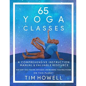 Howell, Tim 65 Yoga Classes: A Comprehensive Instruction Manual & Valuable Resource For Every Yoga Teacher, Enthusiast, And Beginning Yoga Practitioner.: A ... for every Yoga Enthusiast on this Planet. Howell, Tim 65 Yoga Classes: A Comprehensive Instruction Manual & Valuable Resource For Every Yoga Teacher, Enthusiast, And Beginning Yoga Practitioner.: A ... for every Yoga Enthusiast on this Planet.