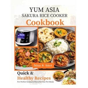Robert, Melissa N. Yum Asia Sakura Rice Cooker Cookbook: Quick and Healthy Recipes for Perfect Grains, and Flavorful One-Pot Meals Robert, Melissa N. Yum Asia Sakura Rice Cooker Cookbook: Quick and Healthy Recipes for Perfect Grains, and Flavorful One-Pot Meals