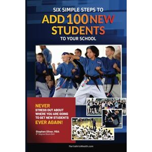 Oliver MBA, Stephen C Six Simple Steps To Add 100 New Students To Your School: Never stress out about where you are going to get new students ever again! Oliver MBA, Stephen C Six Simple Steps To Add 100 New Students To Your School: Never stress out about where you are going to get new students ever again!