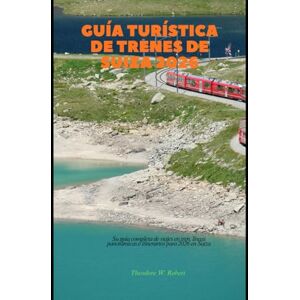 Robert, Theodore W. Guía turística de trenes de Suiza 2026: Su guía completa de viajes en tren, líneas panorámicas e itinerarios para 2026 en Suiza (Train Travel Guide): 26 Robert, Theodore W. Guía turística de trenes de Suiza 2026: Su guía completa de viajes en tren, líneas panorámicas e itinerarios para 2026 en Suiza (Train Travel Guide): 26