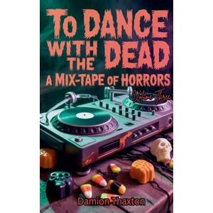 Thaxton, Damion To Dance With The Dead: A Mix-Tape of Horrors Volume Three: 3 Thaxton, Damion To Dance With The Dead: A Mix-Tape of Horrors Volume Three: 3