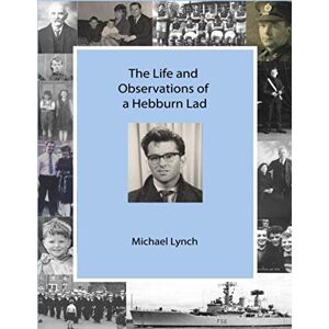 Lynch, Mr Michael The Life and Observations of a Hebburn Lad Lynch, Mr Michael The Life and Observations of a Hebburn Lad