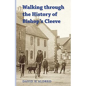 Aldred, David H Walking Through the History of Bishop's Cleeve Aldred, David H Walking Through the History of Bishop's Cleeve
