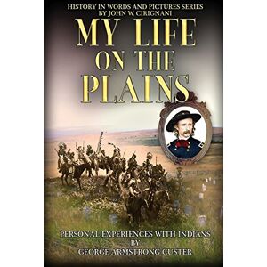 Custer, George Armstrong My Life on the Plains: Personal Experiences with Indians: Volume 1 (History in Words and Pictures Series) Custer, George Armstrong My Life on the Plains: Personal Experiences with Indians: Volume 1 (History in Words and Pictures Series)