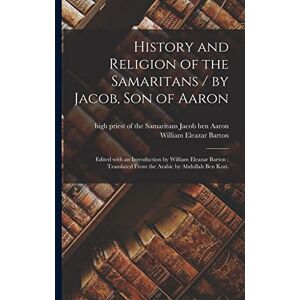 Barton, William Eleazar 1861-1930 History and Religion of the Samaritans / by Jacob, Son of Aaron; Edited With an Introduction by William Eleazar Barton; Translated From the Arabic by Abdullah Ben Kori. Barton, William Eleazar 1861-1930 History and Religion of the Samaritans / by Jacob, Son of Aaron; Edited With an Introduction by William Eleazar Barton; Translated From the Arabic by Abdullah Ben Kori.