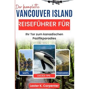 Carpenter, Lester K. Der komplette Reiseführer für Vancouver Island: Ihr Tor zum kanadischen Pazifikparadies Carpenter, Lester K. Der komplette Reiseführer für Vancouver Island: Ihr Tor zum kanadischen Pazifikparadies