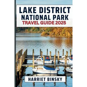 Binsky, Harriet Lake District National Park Travel Guide 2025: Your Ultimate Guide to Unveiling the Secrets of England’s Most Enchanting Wilderness, With Insider Recommendation On What to Do and Try Binsky, Harriet Lake District National Park Travel Guide 2025: Your Ultimate Guide to Unveiling the Secrets of England’s Most Enchanting Wilderness, With Insider Recommendation On What to Do and Try