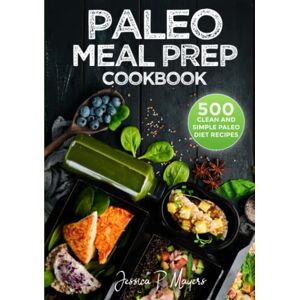 Mayers, Jessica P. Paleo Meal Prep cookbook: the step-by-step Paleo Meal prepping Guide with 500 Clean and simple Paleo diet Recipes Mayers, Jessica P. Paleo Meal Prep cookbook: the step-by-step Paleo Meal prepping Guide with 500 Clean and simple Paleo diet Recipes