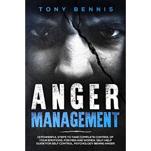 Bennis, Tony Anger Management: 13 Powerful Steps to Take Complete Control of Your Emotions, For Men and Women, Self-Help Guide for Self Control, Psychology Behind Anger (Emotional Intelligence Hack) Bennis, Tony Anger Management: 13 Powerful Steps to Take Complete Control of Your Emotions, For Men and Women, Self-Help Guide for Self Control, Psychology Behind Anger (Emotional Intelligence Hack)