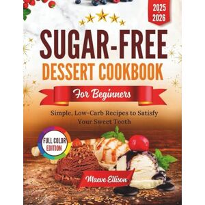 Ellison, Maeve Sugar-Free Dessert Cookbook For Beginners: Simple, Low-Carb Recipes to Satisfy Your Sweet Tooth Ellison, Maeve Sugar-Free Dessert Cookbook For Beginners: Simple, Low-Carb Recipes to Satisfy Your Sweet Tooth