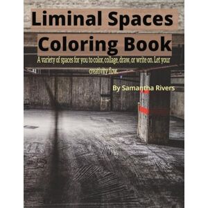 Rivers, Samantha Liminal Spaces Coloring Book: A Variety of Spaces for you to Color, Collage, Draw, or Write on. Rivers, Samantha Liminal Spaces Coloring Book: A Variety of Spaces for you to Color, Collage, Draw, or Write on.