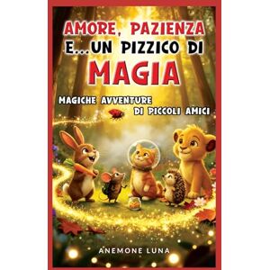 Luna, Anemone AMORE, PAZIENZA E… UN PIZZICO DI MAGIA!: Magiche avventure di piccoli amici Luna, Anemone AMORE, PAZIENZA E… UN PIZZICO DI MAGIA!: Magiche avventure di piccoli amici