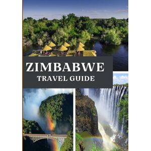 Maxwell, Jordan ZIMBABWE TRAVEL GUIDE 2025: Explore the Heart of Southern Africa Maxwell, Jordan ZIMBABWE TRAVEL GUIDE 2025: Explore the Heart of Southern Africa
