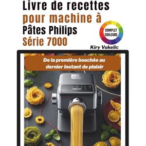 Vukelic, Kiry Livre de recettes pour machine à Pâtes Philips Série 7000: De la première bouchée au dernier instant de plaisir Vukelic, Kiry Livre de recettes pour machine à Pâtes Philips Série 7000: De la première bouchée au dernier instant de plaisir