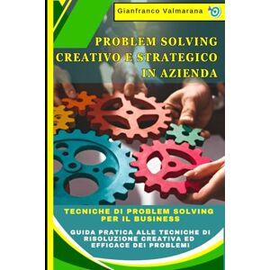 Valmarana, Gianfranco Problem Solving Creativo e Strategico in Azienda: Il Metodo Definitivo: Tecniche di Problem Solving per il Business: Guida Pratica alle Tecniche di Risoluzione Creativa ed Efficace dei Problemi Valmarana, Gianfranco Problem Solving Creativo e Strategico in Azienda: Il Metodo Definitivo: Tecniche di Problem Solving per il Business: Guida Pratica alle Tecniche di Risoluzione Creativa ed Efficace dei Problemi