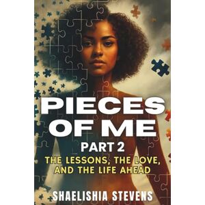 Stevens, Shaelishia L Pieces OF Me 2: THE LESSONS THE LOVE AND THE LIFE AHEAD Stevens, Shaelishia L Pieces OF Me 2: THE LESSONS THE LOVE AND THE LIFE AHEAD