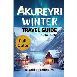 Fjordheim, Sigrid AKUREYRI WINTER TRAVEL GUIDE 2025/2026 (Full Color): Explore Iceland’s Hidden Gems: Northern Lights Tours, Local Culture & Geothermal Hot Springs Fjordheim, Sigrid AKUREYRI WINTER TRAVEL GUIDE 2025/2026 (Full Color): Explore Iceland’s Hidden Gems: Northern Lights Tours, Local Culture & Geothermal Hot Springs