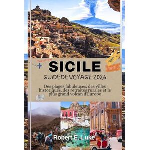 Luke, Robert E. SICILE GUIDE DE VOYAGE 2026: Des plages fabuleuses, des villes historiques, des retraites rurales et le plus grand volcan d'Europe Luke, Robert E. SICILE GUIDE DE VOYAGE 2026: Des plages fabuleuses, des villes historiques, des retraites rurales et le plus grand volcan d'Europe