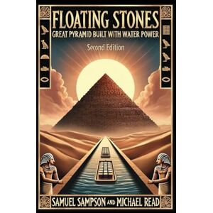 Sampson, Samuel R. Floating Stones: Great Pyramid Built With Water Power Second Edition Sampson, Samuel R. Floating Stones: Great Pyramid Built With Water Power Second Edition
