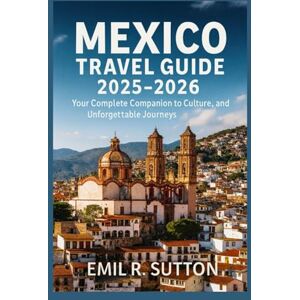 R. SUTTON, EMIL MEXICO TRAVEL GUIDE 2025-2026: Your Complete Companion to Culture, Nature, and Unforgettable Journeys (EMIL TRAVEL GUIDES) R. SUTTON, EMIL MEXICO TRAVEL GUIDE 2025-2026: Your Complete Companion to Culture, Nature, and Unforgettable Journeys (EMIL TRAVEL GUIDES)