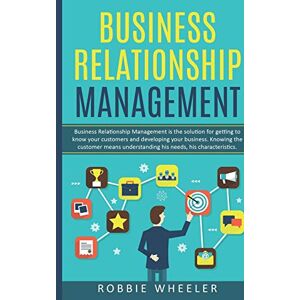 Wheeler, Robbie Business Relationship Management: Relationship Management is the solution for getting to know your customers and developing your business Wheeler, Robbie Business Relationship Management: Relationship Management is the solution for getting to know your customers and developing your business