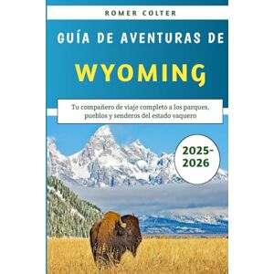 Colter, Romer Guía De Aventuras De Wyoming 2025-2026: Tu compañero de viaje completo a los parques, pueblos y senderos del estado vaquero Colter, Romer Guía De Aventuras De Wyoming 2025-2026: Tu compañero de viaje completo a los parques, pueblos y senderos del estado vaquero