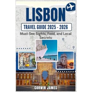 James, Corwin LISBON TRAVEL GUIDE 2025-2026: Must-See Sights, Food, and Local Secrets James, Corwin LISBON TRAVEL GUIDE 2025-2026: Must-See Sights, Food, and Local Secrets