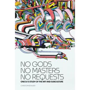 Alker, Christopher No Gods, No Masters, No Requests: One DJs Study of the Art and Subculture Alker, Christopher No Gods, No Masters, No Requests: One DJs Study of the Art and Subculture