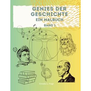 Vogt, Ursula L. Genies der Geschichte Band 1: Ein Malbuch über große Entdecker, Künstler und Erfinder berühmte Genies zum Kennenlernen Vogt, Ursula L. Genies der Geschichte Band 1: Ein Malbuch über große Entdecker, Künstler und Erfinder berühmte Genies zum Kennenlernen