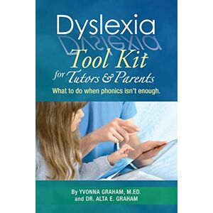 Graham M.Ed., Yvonna Dyslexia Tool Kit for Tutors and Parents: What to do when phonics isn't enough Graham M.Ed., Yvonna Dyslexia Tool Kit for Tutors and Parents: What to do when phonics isn't enough