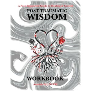 Zai, Azariah Post Traumatic Wisdom Workbook: A Peer-Supported Guide to Healing and Growth Zai, Azariah Post Traumatic Wisdom Workbook: A Peer-Supported Guide to Healing and Growth