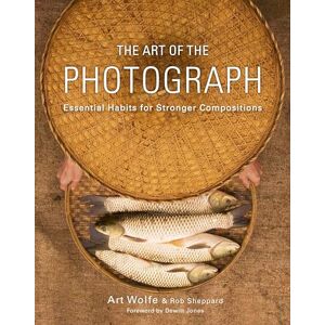 Art Wolfe Art of the Photograph, The: Essential Habits for Stronger Compositions Art Wolfe Art of the Photograph, The: Essential Habits for Stronger Compositions