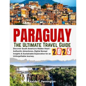 Pennington, Kelvin T. PARAGUAY 2025: THE ULTIMATE TRAVEL GUIDE: Discover South America's Hidden Heart – Authentic Adventures, Digital Nomad Insights & Sustainable Exploration for an Unforgettable Journey. Pennington, Kelvin T. PARAGUAY 2025: THE ULTIMATE TRAVEL GUIDE: Discover South America's Hidden Heart – Authentic Adventures, Digital Nomad Insights & Sustainable Exploration for an Unforgettable Journey.